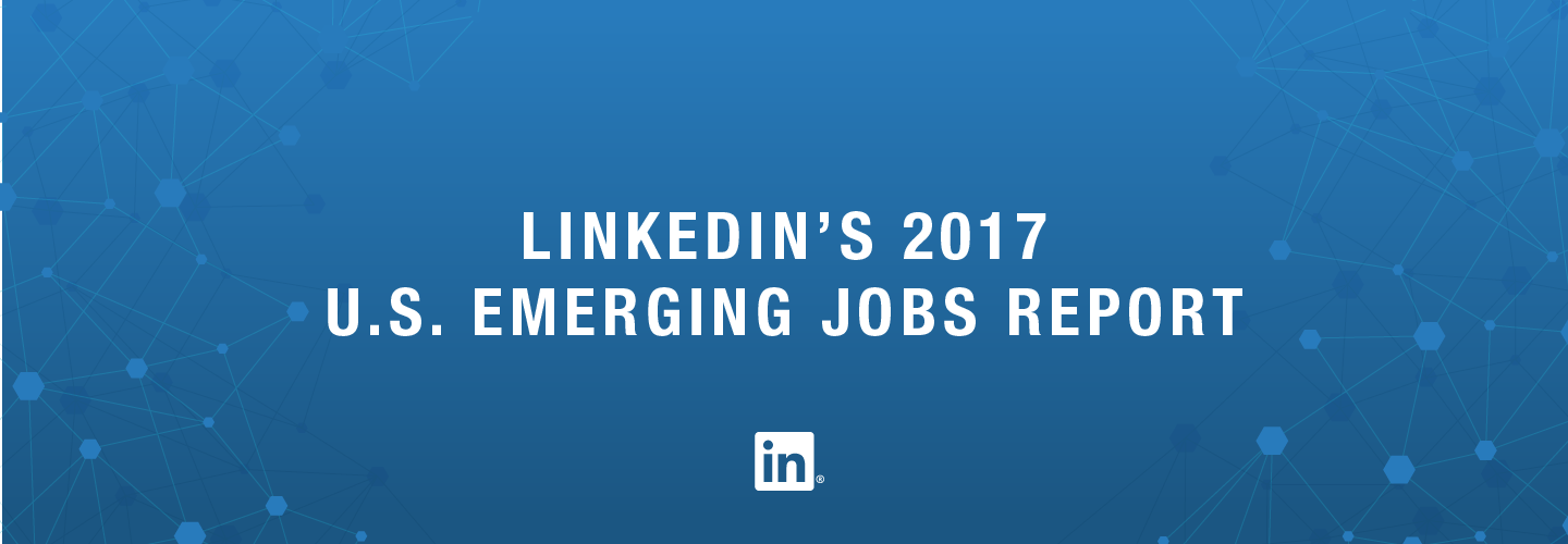 LinkedIn’s 2017 U.S. Emerging Jobs Report